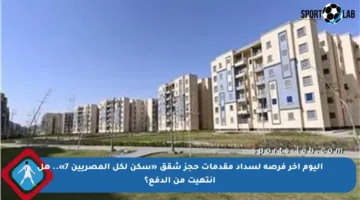 اليوم آخر فرصة لسداد مقدمات حجز شقق «سكن لكل المصريين 7».. هل انتهيت من الدفع؟